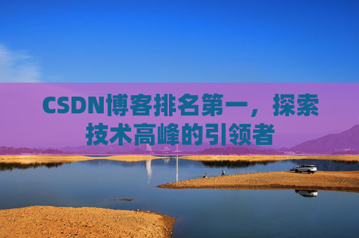 CSDN博客排名第一，探索技术高峰的引领者