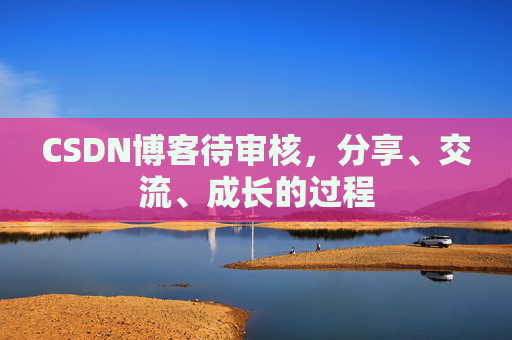 CSDN博客待审核,分享、交流、成长的过程